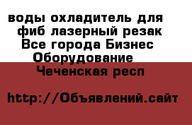воды охладитель для 1kw фиб лазерный резак - Все города Бизнес » Оборудование   . Чеченская респ.